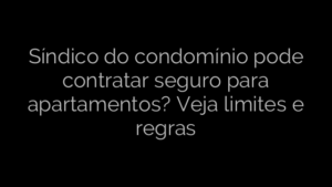 ​Síndico do condomínio pode contratar seguro para apartamentos? Veja limites e regras 